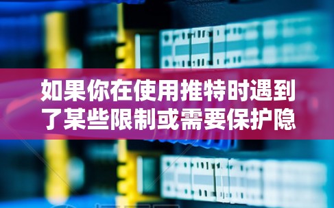 如果你在使用推特时遇到了某些限制或需要保护隐私,使用VPN可能是一个选择,但并不是必须的。以下是关于使用VPN在使用推特时的一些建议和解释 如果你在使用推特时遇到了某些限制或需要保护隐私,使用VPN可能是一个选择,但并不是必须的。以下是关于使用VPN在使用推特时的一些建议和解释