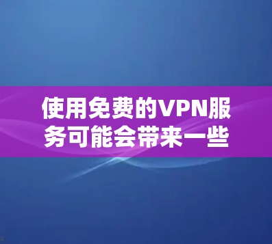 使用免费的VPN服务可能会带来一些风险和限制,但确实有一些可选的免费VPN服务可以满足基本需求。以下是一些常见的免费VPN服务及其特点 使用免费的VPN服务可能会带来一些风险和限制,但确实有一些可选的免费VPN服务可以满足基本需求。以下是一些常见的免费VPN服务及其特点