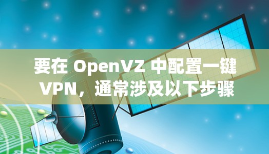 要在 OpenVZ 中配置一键 VPN，通常涉及以下步骤