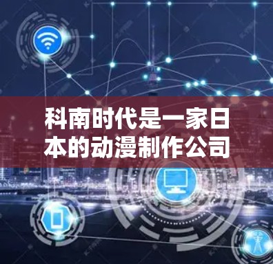 科南时代是一家日本的动漫制作公司,主要业务包括动漫、漫画、电影和其他相关的娱乐内容。如果你想了解科南时代是否需要使用VPN(虚拟专用网络)以下是一些可能的原因和背景信息 科南时代是一家日本的动漫制作公司,主要业务包括动漫、漫画、电影和其他相关的娱乐内容。如果你想了解科南时代是否需要使用VPN(虚拟专用网络)以下是一些可能的原因和背景信息