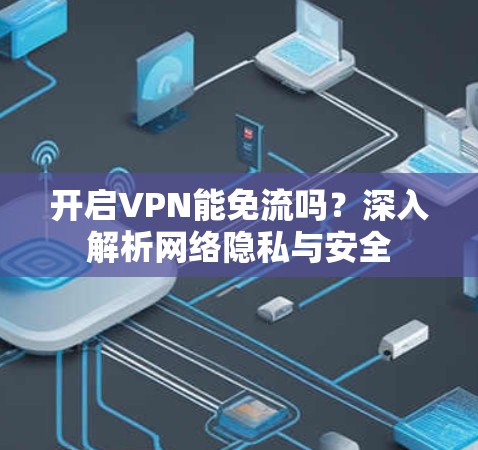 开启VPN能免流吗？深入解析网络隐私与安全