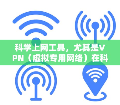 科学上网工具，尤其是VPN（虚拟专用网络）在科学研究和通信中扮演着重要角色。以下是对VPN及其在科学领域应用的详细分析