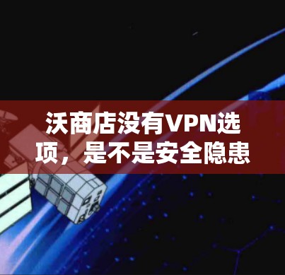 沃商店没有VPN选项，是不是安全隐患？