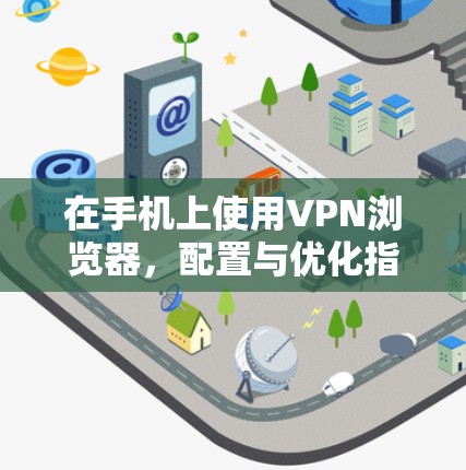 在手机上使用VPN浏览器，配置与优化指南