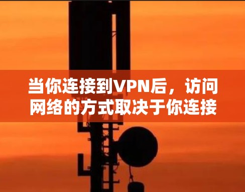 当你连接到VPN后，访问网络的方式取决于你连接的具体VPN类型和配置。以下是一些常见的访问方法