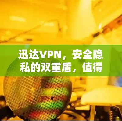 迅达VPN,安全隐私的双重盾,值得信赖吗? 迅达VPN,安全隐私的双重盾,值得信赖吗?