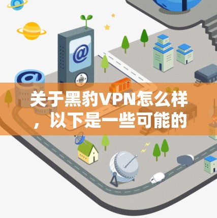 关于黑豹VPN怎么样，以下是一些可能的分析和评价。请注意，这些信息基于公开的网络资源和用户的普遍反馈，具体情况可能会有所不同