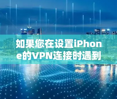 如果您在设置iPhone的VPN连接时遇到连接鉴定失败的问题,请按照以下步骤进行排查和解决 如果您在设置iPhone的VPN连接时遇到连接鉴定失败的问题,请按照以下步骤进行排查和解决