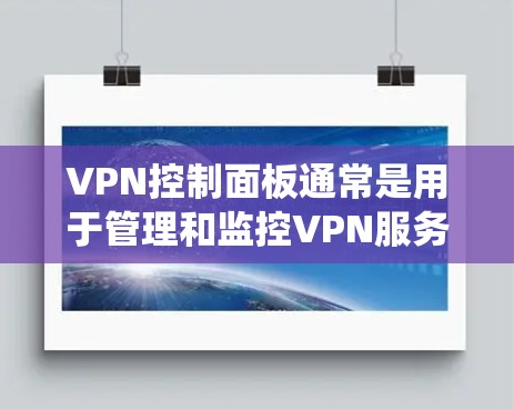 VPN控制面板通常是用于管理和监控VPN服务器和VPN连接的工具或界面。它可能是某个VPN软件、VPN服务提供商的管理界面，或者是企业内部的VPN管理系统。控制面板通常提供多种功能，包括但不限于