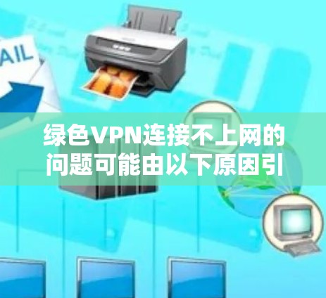 绿色VPN连接不上网的问题可能由以下原因引起 绿色VPN连接不上网的问题可能由以下原因引起