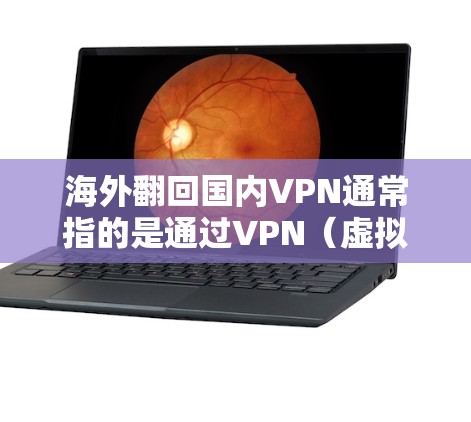 海外翻回国内VPN通常指的是通过VPN（虚拟专用网络）将国内网络连接到海外，实现跨国网络访问的需求。以下是一些关于使用VPN翻回国内网络的常见步骤和注意事项