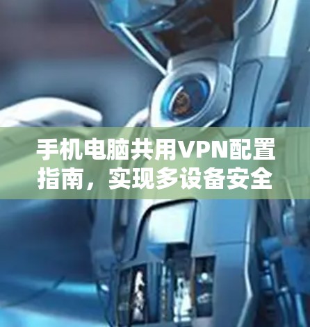 手机电脑共用VPN配置指南，实现多设备安全连接