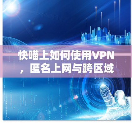 快喵上如何使用VPN，匿名上网与跨区域观看视频教程