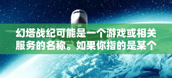 幻塔战纪可能是一个游戏或相关服务的名称。如果你指的是某个特定的游戏或服务，可能需要VPN来访问受限制的内容或地区。以下是一些建议