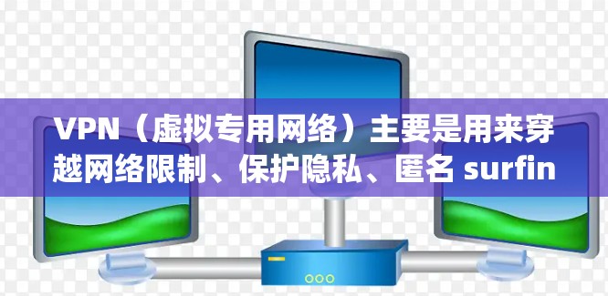 VPN（虚拟专用网络）主要是用来穿越网络限制、保护隐私、匿名 surfing 以及 securely 连接到远程服务器的工具。它通过创建一个加密的通道，使得用户能够访问被限制或阻止的资源、网站或服务