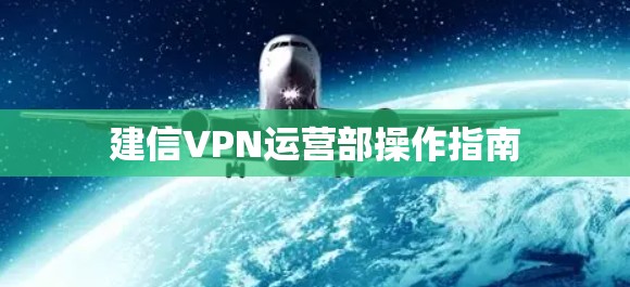 建信VPN运营部操作指南