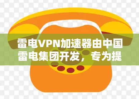 雷电VPN加速器由中国雷电集团开发,专为提升VPN连接效率和安全性设计。以下是其详细介绍 雷电VPN加速器由中国雷电集团开发,专为提升VPN连接效率和安全性设计。以下是其详细介绍