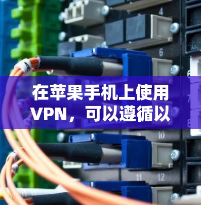 在苹果手机上使用VPN,可以遵循以下步骤 在苹果手机上使用VPN,可以遵循以下步骤