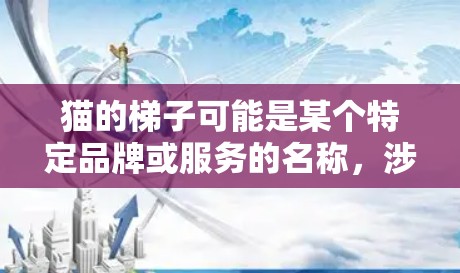 猫的梯子可能是某个特定品牌或服务的名称，涉及VPN（虚拟专用网络）服务。如果你是想下载猫的梯子VPN，以下是一些可能的步骤和注意事项