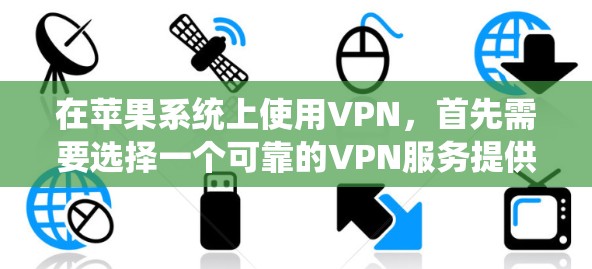 在苹果系统上使用VPN，首先需要选择一个可靠的VPN服务提供商。以下是一些常用的VPN服务推荐