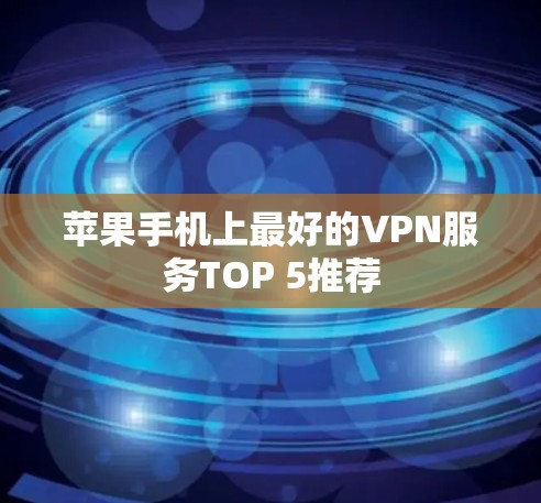 苹果手机上最好的VPN服务TOP 5推荐