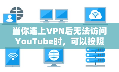 当你连上VPN后无法访问YouTube时，可以按照以下步骤进行排查和解决