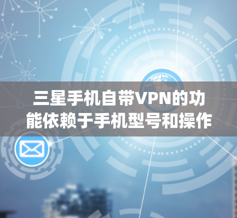 三星手机自带VPN的功能依赖于手机型号和操作系统版本。通常，三星Galaxy系列的高端机型（如Galaxy S20系列及以上）会预装一些安全和隐私增强的应用，包括VPN服务