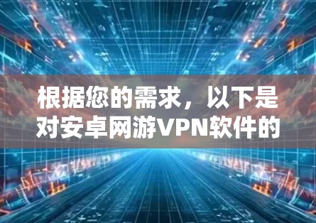 根据您的需求，以下是对安卓网游VPN软件的推荐和分析