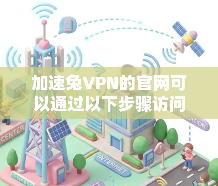加速兔VPN的官网可以通过以下步骤访问