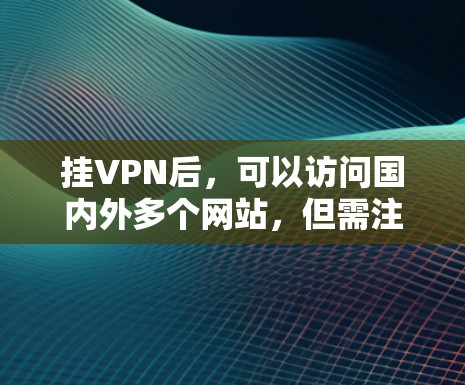 挂VPN后,可以访问国内外多个网站,但需注意遵守相关法律和隐私保护。以下是一些常见的可访问网站类型 挂VPN后,可以访问国内外多个网站,但需注意遵守相关法律和隐私保护。以下是一些常见的可访问网站类型