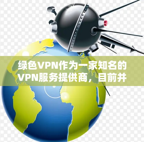 绿色VPN作为一家知名的VPN服务提供商,目前并没有公开的信息表明其存在虚假的情况。根据用户的反馈和市场评价,绿色VPN的服务质量和安全性得到了广泛认可 绿色VPN作为一家知名的VPN服务提供商,目前并没有公开的信息表明其存在虚假的情况。根据用户的反馈和市场评价,绿色VPN的服务质量和安全性得到了广泛认可