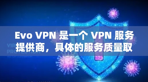 Evo VPN 是一个 VPN 服务提供商，具体的服务质量取决于您的需求和期望。以下是一些常见的评价和考虑因素