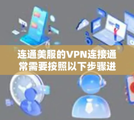 连通美服的VPN连接通常需要按照以下步骤进行配置