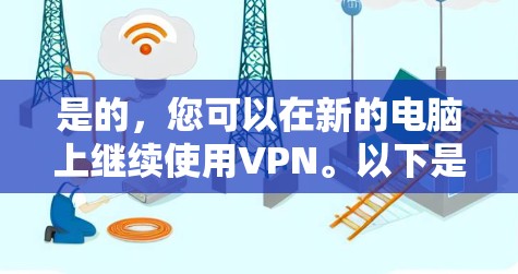 是的，您可以在新的电脑上继续使用VPN。以下是您可以采取的步骤