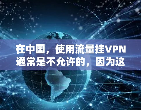 在中国,使用流量挂VPN通常是不允许的,因为这可能绕过运营商的防火墙系统,导致网络连接中断。以下是一些详细信息 在中国,使用流量挂VPN通常是不允许的,因为这可能绕过运营商的防火墙系统,导致网络连接中断。以下是一些详细信息