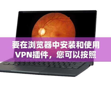 要在浏览器中安装和使用VPN插件,您可以按照以下步骤操作 要在浏览器中安装和使用VPN插件,您可以按照以下步骤操作