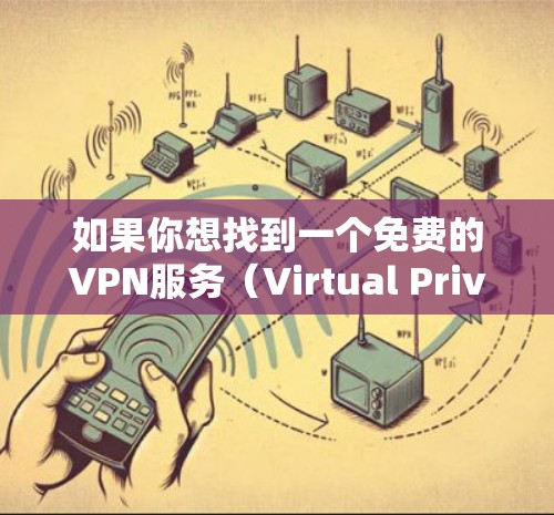如果你想找到一个免费的VPN服务（Virtual Private Network）以下是一些常见的免费VPN选择