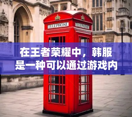 在王者荣耀中,韩服是一种可以通过游戏内购买的服装套装,属于游戏内的装备系统。如果你想体验韩服装备,可以通过游戏内商店直接购买相关套装,而无需使用VPN 在王者荣耀中,韩服是一种可以通过游戏内购买的服装套装,属于游戏内的装备系统。如果你想体验韩服装备,可以通过游戏内商店直接购买相关套装,而无需使用VPN