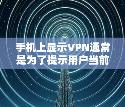 手机上显示VPN通常是为了提示用户当前正在使用VPN服务，确保网络连接的安全性。以下是详细的步骤指南