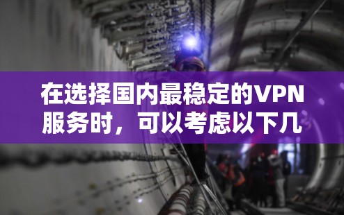 在选择国内最稳定的VPN服务时,可以考虑以下几个步骤和建议 在选择国内最稳定的VPN服务时,可以考虑以下几个步骤和建议