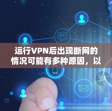 运行VPN后出现断网的情况可能有多种原因，以下是一些常见问题及解决方法
