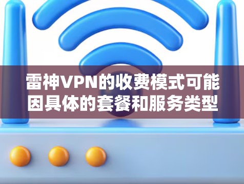 雷神VPN的收费模式可能因具体的套餐和服务类型而有所不同。建议您直接访问雷神VPN的官方网站或联系他们的客服获取详细的定价信息和套餐选择。以下是一些可能的收费方式