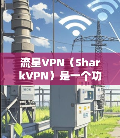 流星VPN(SharkVPN)是一个功能模糊的VPN服务,适合新手或预算有限的用户,但在高级需求下表现不足。以下是对流星VPN的详细分析 流星VPN(SharkVPN)是一个功能模糊的VPN服务,适合新手或预算有限的用户,但在高级需求下表现不足。以下是对流星VPN的详细分析