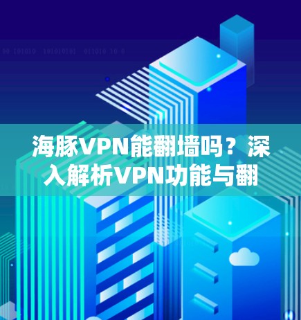 海豚VPN能翻墙吗？深入解析VPN功能与翻墙的关系