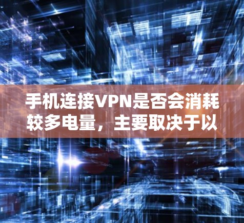 手机连接VPN是否会消耗较多电量,主要取决于以下几个因素 手机连接VPN是否会消耗较多电量,主要取决于以下几个因素