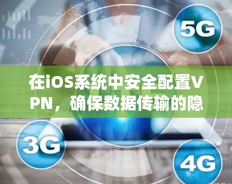 在iOS系统中安全配置VPN,确保数据传输的隐私与安全 在iOS系统中安全配置VPN,确保数据传输的隐私与安全