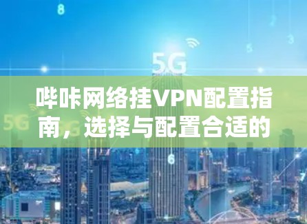 哔咔网络挂VPN配置指南，选择与配置合适的VPN服务
