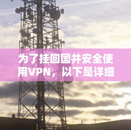 为了挂回国并安全使用VPN，以下是详细的步骤和建议