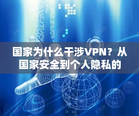 国家为什么干涉VPN?从国家安全到个人隐私的博弈 国家为什么干涉VPN?从国家安全到个人隐私的博弈