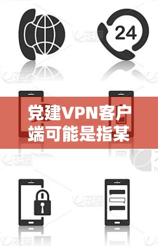 党建VPN客户端可能是指某个政党或组织官方为其成员或机构提供的VPN服务，旨在保护用户网络安全、加密通信或访问内部网络资源。以下是关于该客户端的一些详细信息和建议